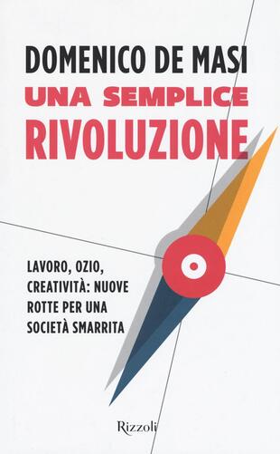 copertina Una semplice rivoluzione. Lavoro, ozio, creativit&agrave;: nuove rotte per una societ&agrave; smarrita