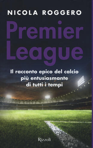 copertina Premier League. Il racconto epico del calcio più entusiasmante di tutti i tempi