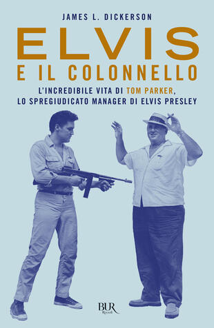 copertina Elvis e il colonnello. L'incredibile vita di Tom Parker, lo spregiudicato manager di Elvis Presley