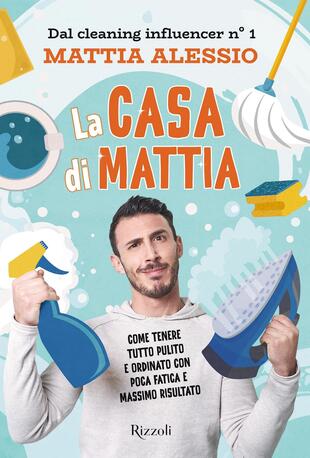 La casa di Mattia. Come tenere tutto pulito e ordinato con poca fatica e  massimo risultato di Alessio Mattia - Il Libraio