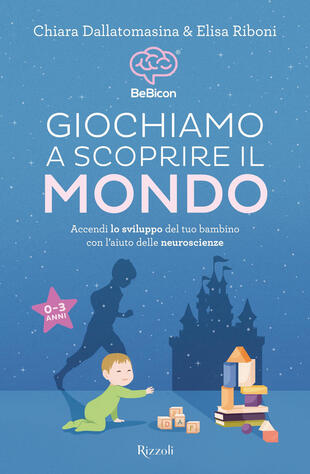 Giochiamo a scoprire il mondo. Accendi lo sviluppo del tuo bambino con  l'aiuto delle neuroscienze (0-3 anni) di Dallatomasina Chiara - Il Libraio