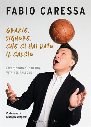 copertina Grazie, Signore, che ci hai dato il calcio. (Tele)cronache di una vita nel pallone