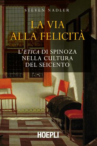 copertina La via alla felicità. L'«Etica» di Spinoza nella cultura del Seicento
