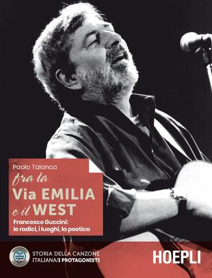copertina Fra la Via Emilia e il West. Francesco Guccini: le radici, i luoghi, la poetica