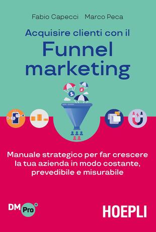 copertina Acquisire clienti con il funnel marketing. Manuale strategico per far crescere la tua azienda in modo costante, prevedibile e misurabile