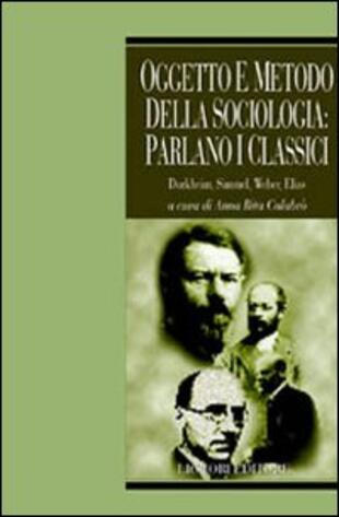 copertina Oggetto e metodo della sociologia: parlano i classici. Durkheim, Simmel, Weber, Elias