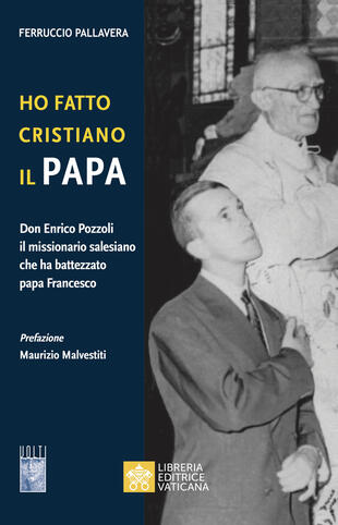 copertina Ho fatto Cristiano il Papa. Don Enrico Pozzoli il missionario salesiano che ha battezzato papa Francesco