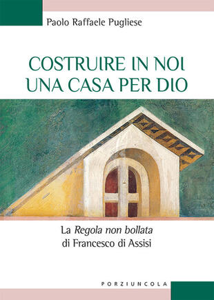 copertina Costruire in noi una casa per Dio. La "«Regola non bollata» di Francesco di Assisi
