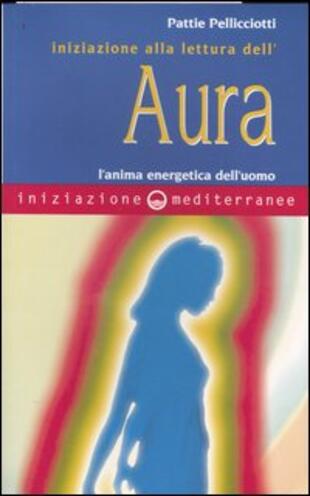 copertina Iniziazione alla lettura dell'aura. L'anima energetica dell'uomo