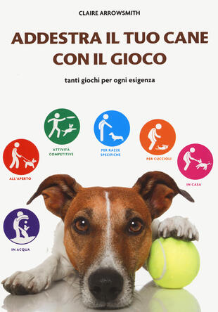 copertina Addestra il tuo cane con il gioco. Tanti giochi per ogni esigenza