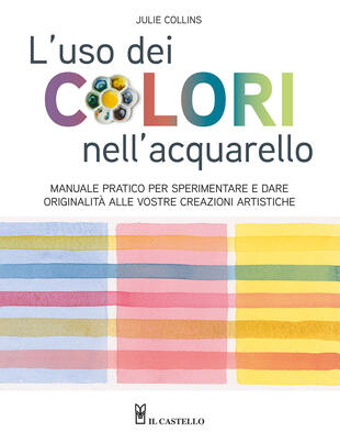 copertina L'uso dei colori nell'acquerello. Manuale pratico per sperimentare e dare originalità alle vostre creazioni artistiche. Ediz. a colori