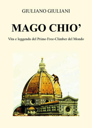 copertina Mago Chiò. Vita e leggenda del primo free-climbing del mondo