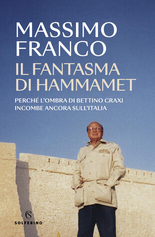 copertina Il fantasma di Hammamet. Perché l'ombra di Bettino Craxi incombe ancora sull'Italia