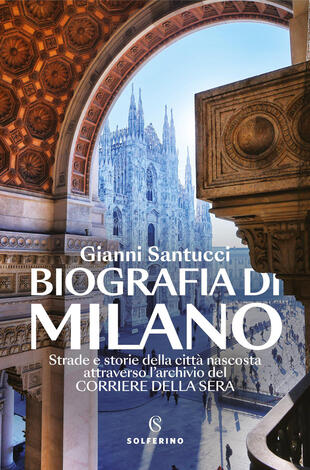 copertina Biografia di Milano. Strade e storie della citt&agrave; nascosta attraverso l\'archivio del Corriere della Sera