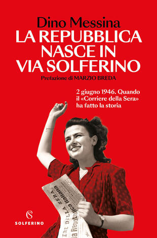 copertina La Repubblica nasce in via Solferino. 2 giugno 1946. Quando il &laquo;Corriere della Sera&raquo; ha fatto la storia