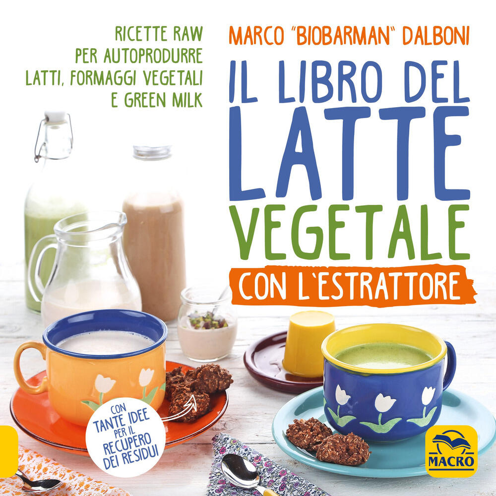 Il libro del latte vegetale con l'estrattore. Ricette raw per autoprodurre  latti, formaggi vegetali e green milk di Dalboni Marco - Il Libraio