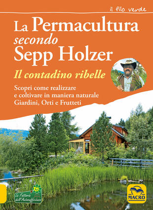 copertina La permacultura secondo Sepp Holzer. Il contadino ribelle. Scopri come realizzare e coltivare in maniera naturale giardini, orti e frutteti