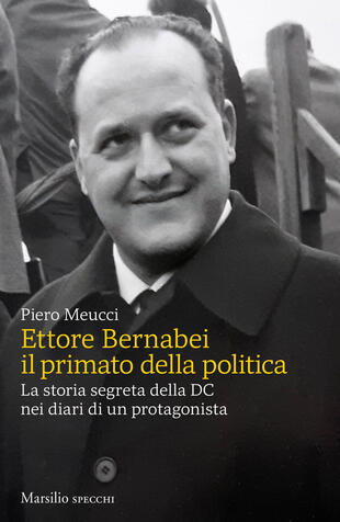 copertina Ettore Bernabei. Il primato della politica. La storia segreta della DC nei diari di un protagonista