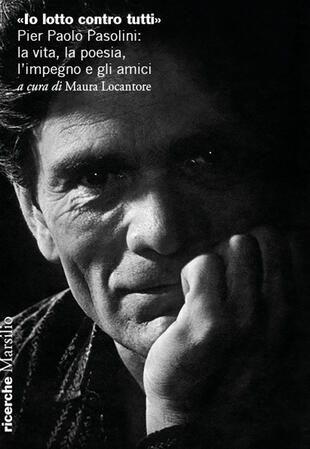 copertina «Io lotto contro tutti». Pier Paolo Pasolini: la vita, la poesia, l'impegno e gli amici