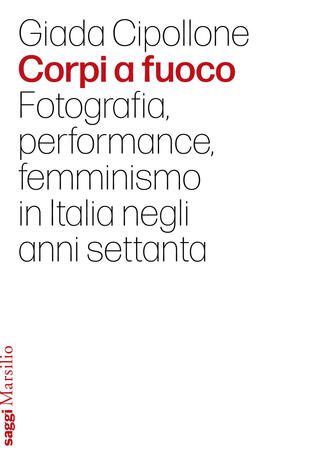 copertina Corpi a fuoco. Fotografia, performance, femminismo in Italia negli anni settanta