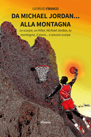 copertina Da Michael Jordan... alla montagna. Le scarpe, un killer, Michael Jordan, la montagna, il mare... e ancora scarpe