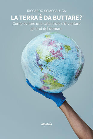 copertina La Terra è da buttare? Come evitare una catastrofe e diventare gli eroi del domani