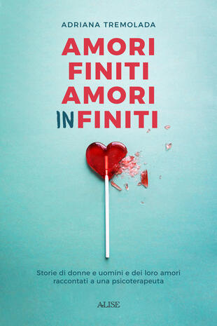copertina Amori finiti, amori infiniti. Storie di donne e uomini e dei loro amori raccontati a una psicoterapeuta