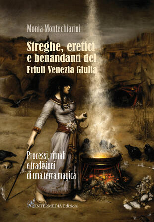copertina Streghe, eretici e benandanti del Friuli Venezia Giulia. Processi, rituali e tradizioni di una terra magica