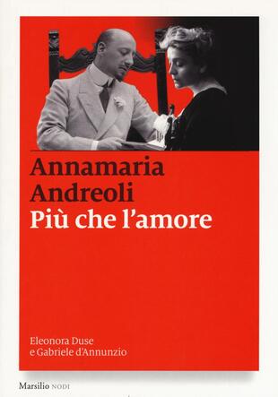 copertina Più che l'amore. Eleonora Duse e Gabriele D'Annunzio