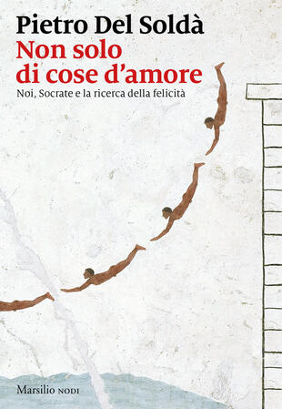 copertina Non solo di cose d'amore. Noi, Socrate e la ricerca della felicit&agrave;