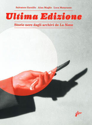 copertina Ultima edizione. Storie nere dagli archivi de «La Notte». Ediz. illustrata