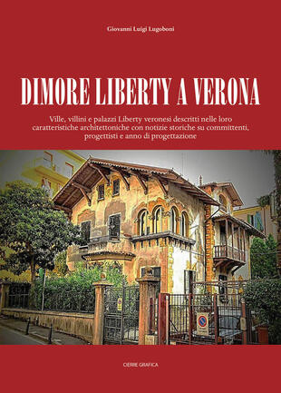 copertina Dimore Liberty a Verona. Ville, villini e palazzi Liberty veronesi descritti nelle loro caratteristiche architettoniche con notizie storiche su committenti, progettisti e anno di progettazione