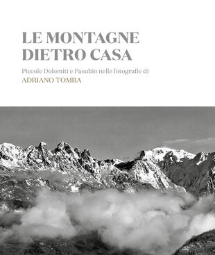 copertina Le montagne dietro casa. Piccole Dolomiti e Pasubio nelle fotografie di Adriano Tomba. Ediz. italiana e inglese