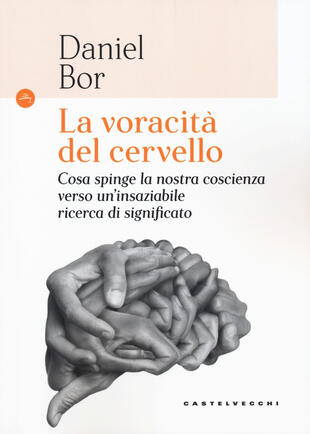 copertina La voracità del cervello. Cosa spinge la nostra coscienza verso un'insaziabile ricerca del significato