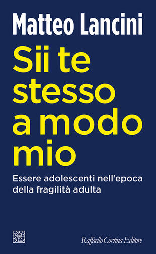 copertina Sii te stesso a modo mio. Essere adolescenti nell'epoca della fragilità adulta
