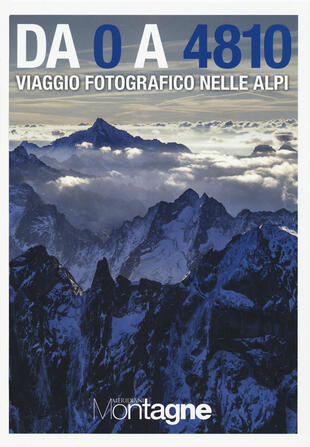 copertina Da 0 a 4810. Viaggio fotografico nelle Alpi. Ediz. illustrata