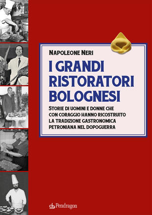 copertina I grandi ristoratori bolognesi. Storie di uomini e donne che con coraggio hanno ricostruito la tradizione gastronomica petroniana nel dopoguerra