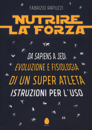 copertina Nutrire la forza. Da Sapiens a Jedi: evoluzione e fisiologia di un super atleta. Istruzioni per l'uso