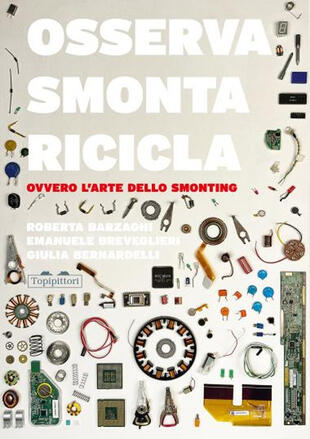 copertina Osserva, smonta, ricicla. Ovvero l'arte dello smonting. Ediz. illustrata