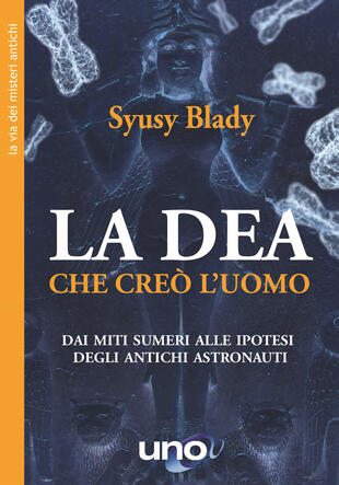 copertina La Dea che creò l'uomo. Dai miti sumeri alle ipotesi degli antichi astronauti