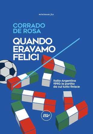 copertina Quando eravamo felici. Italia-Argentina 1990: la partita da cui tutto finisce