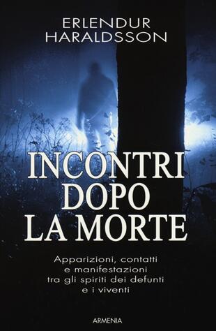 copertina Incontri dopo la morte. Apparizioni, contatti e manifestazioni tra gli spiriti dei defunti e i viventi