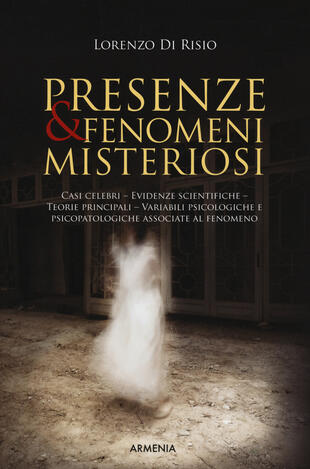 copertina Presenze & fenomeni misteriosi. Casi celebri, evidenze scientifiche, teorie principali, variabili psicologiche e psicopatologiche associate al fenomeno
