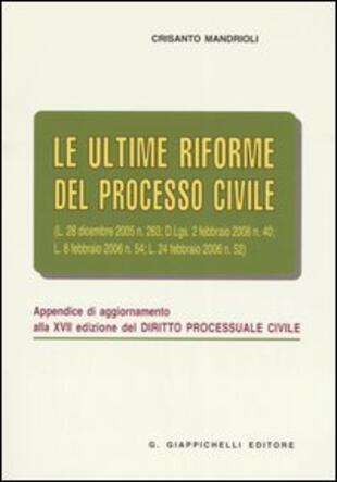 copertina Le ultime riforme del processo civile. Appendice di aggiornamento alla XVII edizione del &laquo;Diritto processuale civile&raquo;