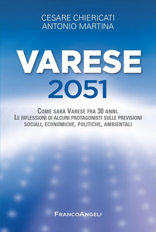 copertina Varese 2051. Come sar&agrave; Varese fra 30 anni. Le riflessioni di alcuni protagonisti sulle previsioni sociali, economiche, politiche, ambientali