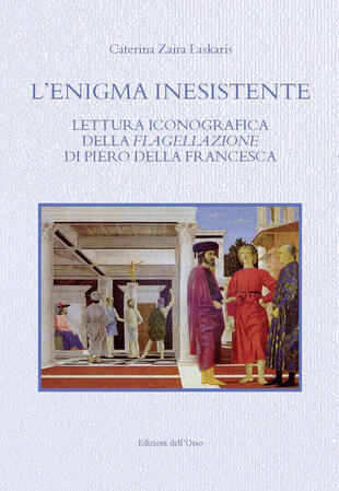 copertina L'enigma inesistente. Lettura iconografica della Flagellazione di Piero della Francesca. Ediz. critica