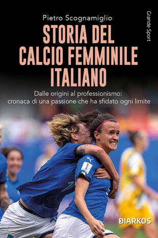 copertina Storia del calcio femminile italiano. Dalle origini al professionismo: cronaca di una passione che ha sfidato ogni limite