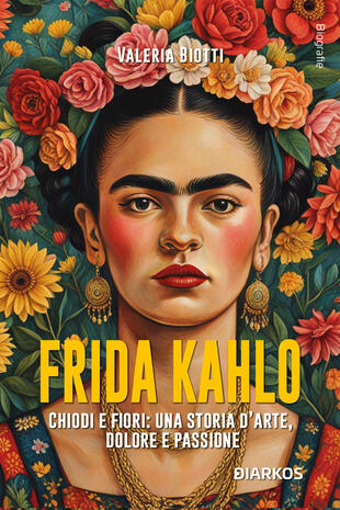 copertina Frida Kahlo. Chiodi e fiori: una storia d'arte, dolore e passione. Nuova ediz.