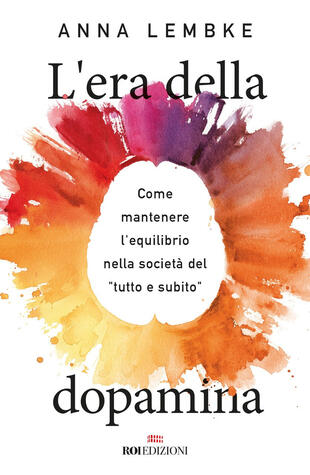 copertina L'era della dopamina. Come mantenere l'equilibrio nella società del «tutto e subito»