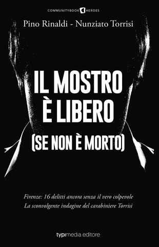 copertina Il mostro è libero (se non è morto). Firenze: 16 delitti ancora senza il vero colpevole. La sconvolgente indagine del carabiniere Torrisi